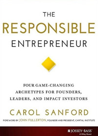 The responsible entrepreneur : four game-changing archetypes for founders, leaders, and impact investors