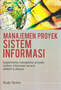 Manajemen Proyek Sistem Informasi: Bagaimana mengelola Proyek Sistem Informasi Secara Efektif & Efisien