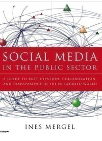 Social media in the public sector : a guide to participation, collaboration, and transparency in the networked world