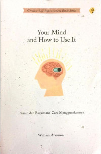 Your Mind and How to Use It: Pikiran dan Bagaimana Cara Menggunakannya